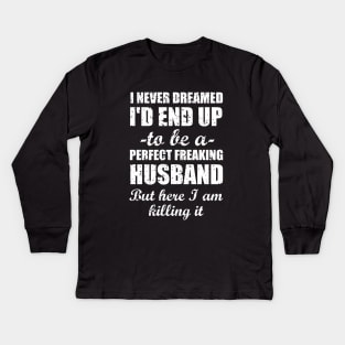 I never dreamed I'd end up to be a perfect freaking husband but here I am killing i. Kids Long Sleeve T-Shirt